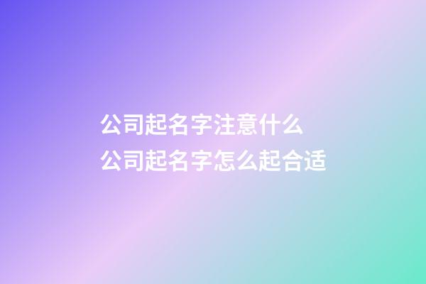 公司起名字注意什么 公司起名字怎么起合适-第1张-公司起名-玄机派